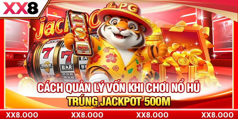 Cách Quản Lý Vốn Khi Chơi Nổ Hũ - Trúng Jackpot 500M