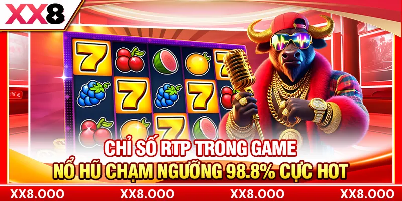 Chỉ Số RTP Trong Game Nổ Hũ Chạm Ngưỡng 98.8% Cực Hot