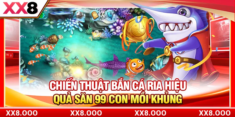 Chiến Thuật Bắn Cá Ria Hiệu Quả Săn 99 Con Mồi Khủng