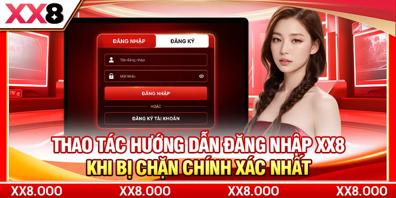 Thao tác hướng dẫn đăng nhập XX8 khi bị chặn chính xác nhất