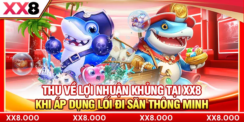 Thu về lợi nhuận khủng tại XX8 khi áp dụng lối đi săn thông minh