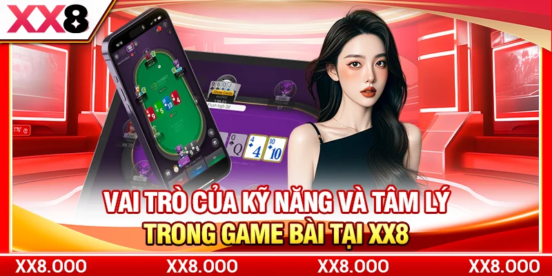 Vai trò của kỹ năng và tâm lý trong game bài tại XX8